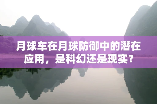 月球车在月球防御中的潜在应用，是科幻还是现实？