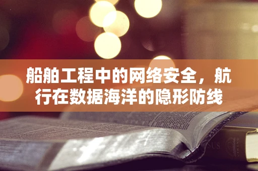 船舶工程中的网络安全，航行在数据海洋的隐形防线