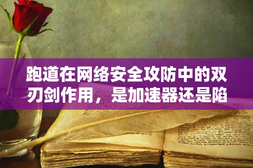 跑道在网络安全攻防中的双刃剑作用，是加速器还是陷阱之门？