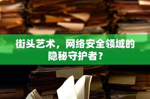 街头艺术，网络安全领域的隐秘守护者？