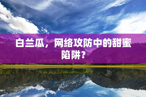 白兰瓜，网络攻防中的甜蜜陷阱？