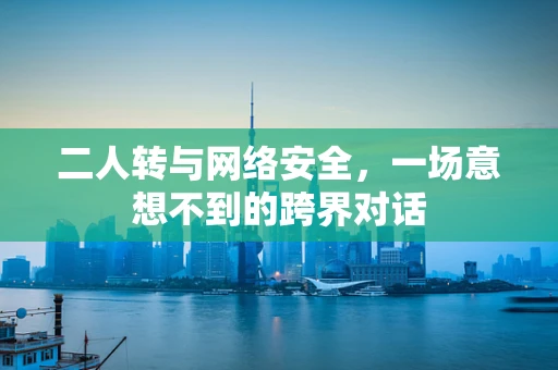 二人转与网络安全，一场意想不到的跨界对话