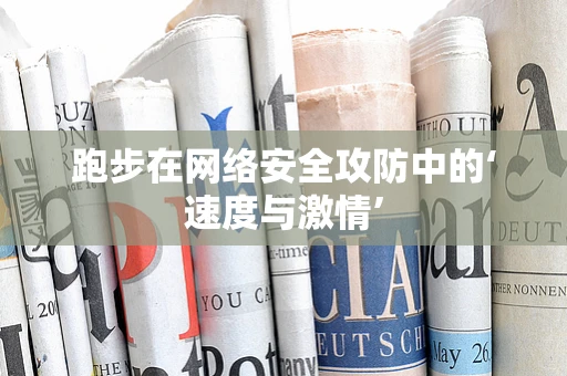 跑步在网络安全攻防中的‘速度与激情’