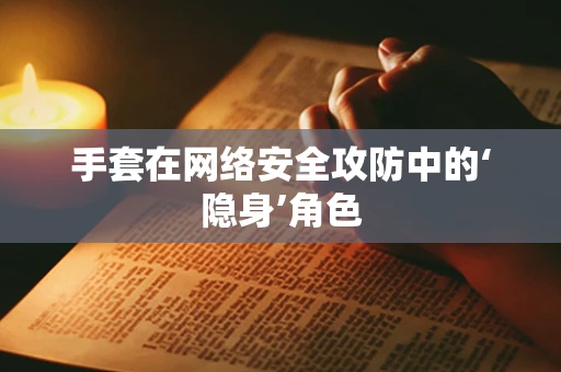 手套在网络安全攻防中的‘隐身’角色