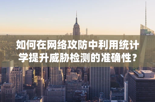 如何在网络攻防中利用统计学提升威胁检测的准确性？