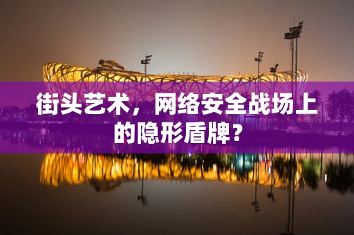 街头艺术，网络安全战场上的隐形盾牌？