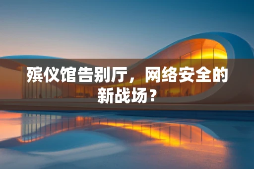 殡仪馆告别厅，网络安全的新战场？