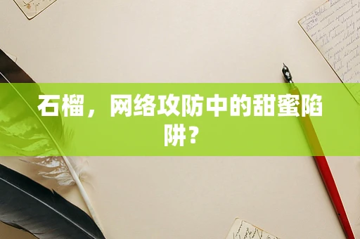 石榴，网络攻防中的甜蜜陷阱？