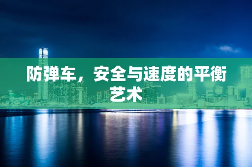 防弹车，安全与速度的平衡艺术