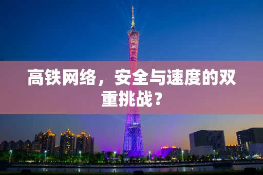 高铁网络，安全与速度的双重挑战？