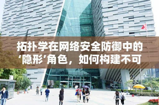拓扑学在网络安全防御中的‘隐形’角色，如何构建不可见的安全防线？