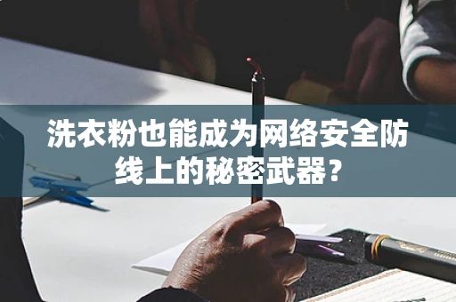 洗衣粉也能成为网络安全防线上的秘密武器？