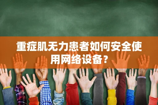 重症肌无力患者如何安全使用网络设备？