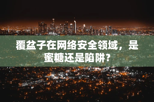 覆盆子在网络安全领域，是蜜糖还是陷阱？