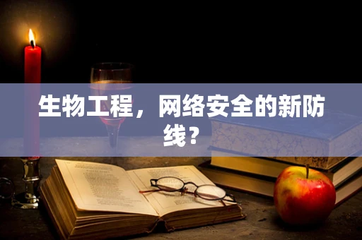 生物工程，网络安全的新防线？