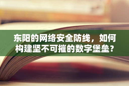 东阳的网络安全防线，如何构建坚不可摧的数字堡垒？