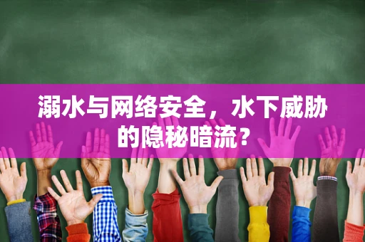 溺水与网络安全，水下威胁的隐秘暗流？