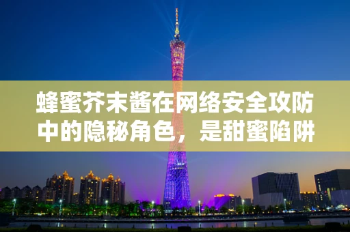 蜂蜜芥末酱在网络安全攻防中的隐秘角色，是甜蜜陷阱还是防御利器？