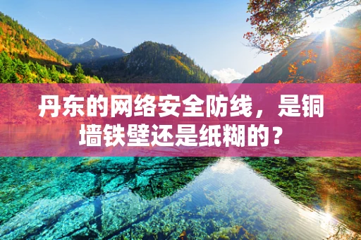 丹东的网络安全防线，是铜墙铁壁还是纸糊的？