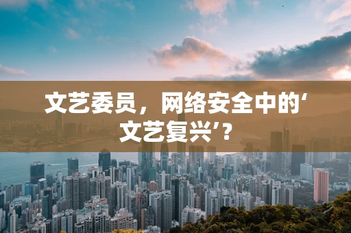 文艺委员，网络安全中的‘文艺复兴’？