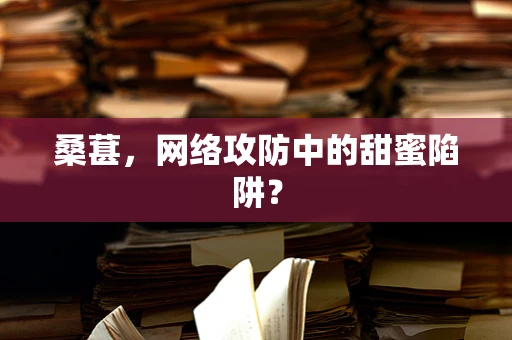 桑葚，网络攻防中的甜蜜陷阱？
