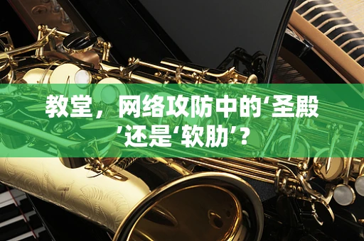 教堂，网络攻防中的‘圣殿’还是‘软肋’？