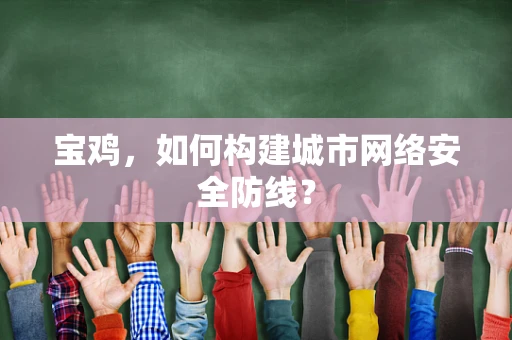 宝鸡，如何构建城市网络安全防线？