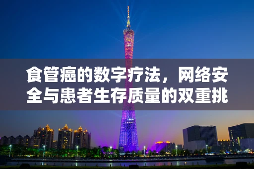 食管癌的数字疗法，网络安全与患者生存质量的双重挑战？