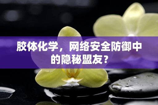 胶体化学，网络安全防御中的隐秘盟友？