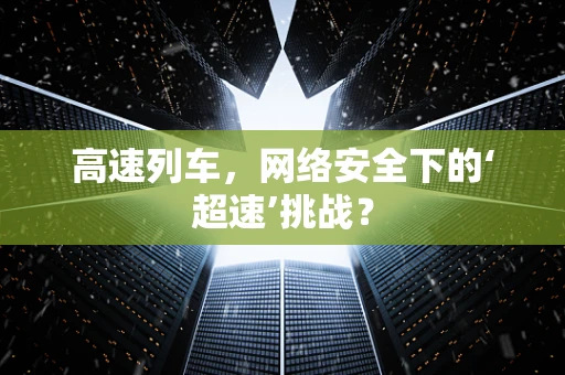 高速列车，网络安全下的‘超速’挑战？