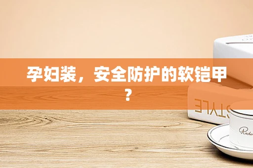 孕妇装，安全防护的软铠甲？