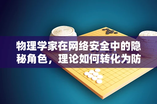 物理学家在网络安全中的隐秘角色，理论如何转化为防御利器？