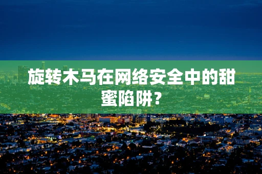 旋转木马在网络安全中的甜蜜陷阱？