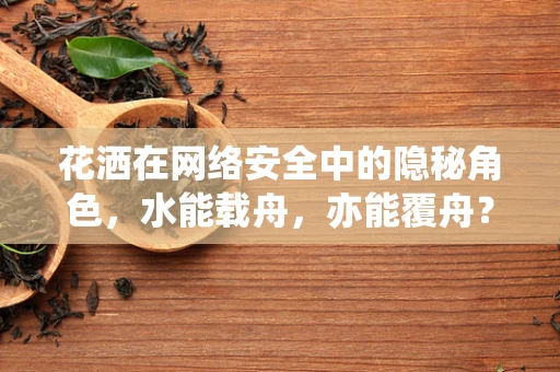 花洒在网络安全中的隐秘角色，水能载舟，亦能覆舟？