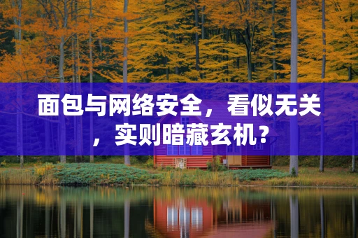 面包与网络安全，看似无关，实则暗藏玄机？