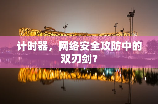 计时器，网络安全攻防中的双刃剑？