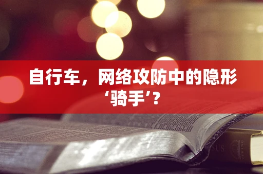 自行车，网络攻防中的隐形‘骑手’？