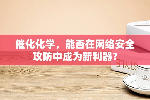 催化化学，能否在网络安全攻防中成为新利器？