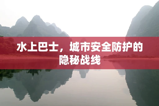 水上巴士，城市安全防护的隐秘战线