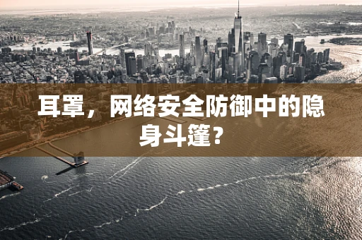 耳罩，网络安全防御中的隐身斗篷？
