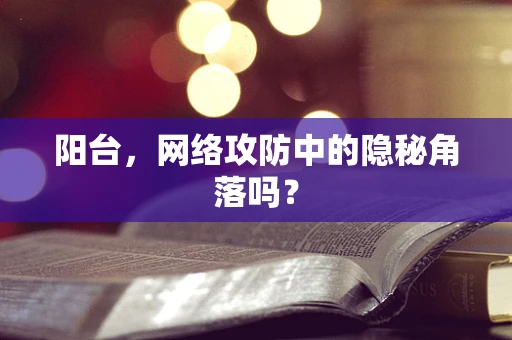 阳台，网络攻防中的隐秘角落吗？