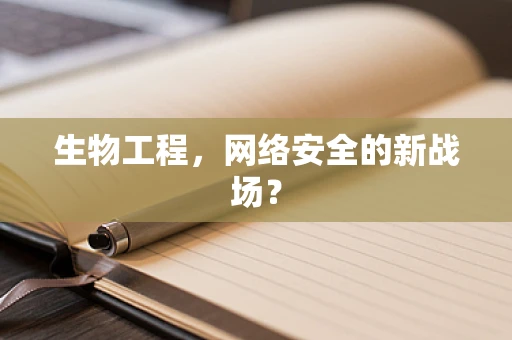 生物工程，网络安全的新战场？