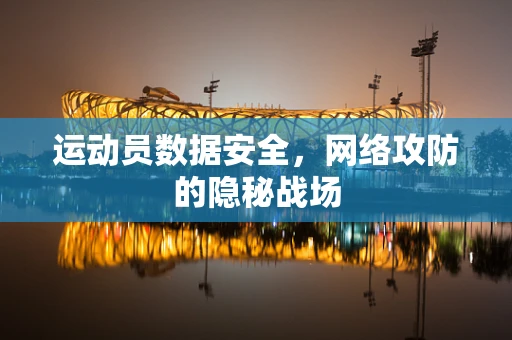 运动员数据安全，网络攻防的隐秘战场