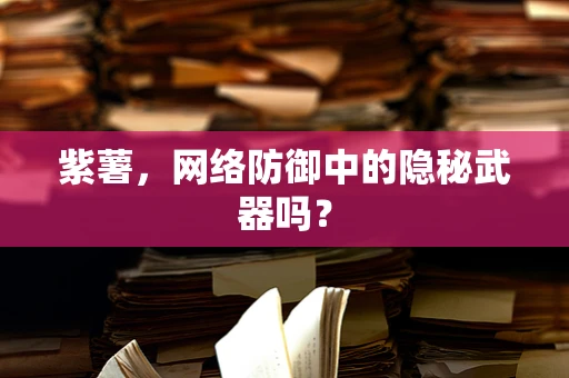 紫薯，网络防御中的隐秘武器吗？