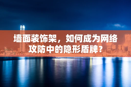 墙面装饰架，如何成为网络攻防中的隐形盾牌？