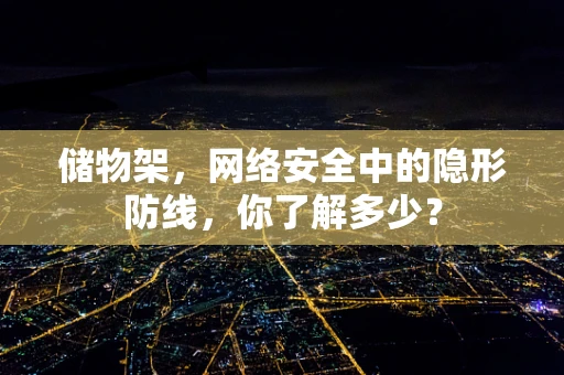储物架，网络安全中的隐形防线，你了解多少？