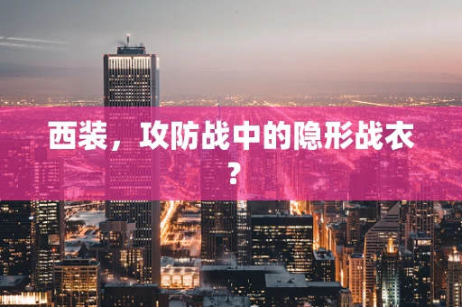 西装，攻防战中的隐形战衣？