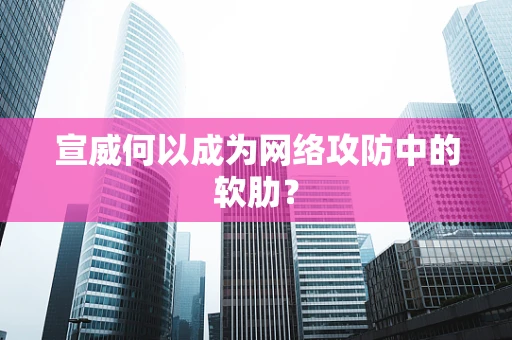 宣威何以成为网络攻防中的软肋？