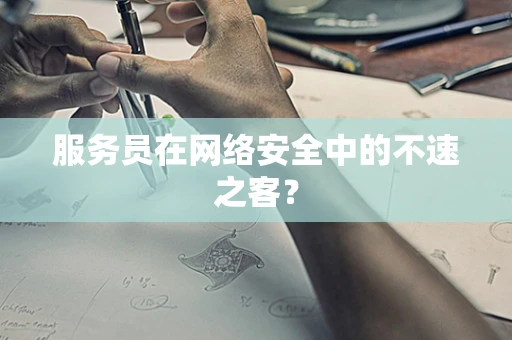 服务员在网络安全中的不速之客？