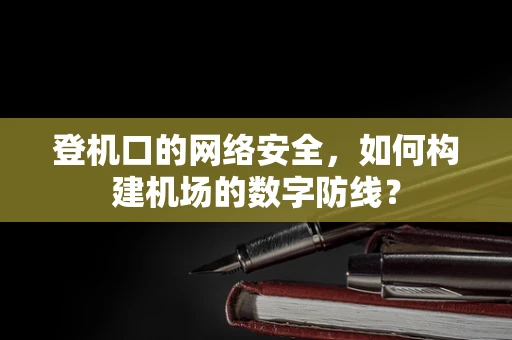 登机口的网络安全，如何构建机场的数字防线？